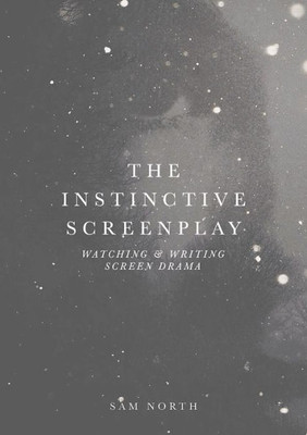 The Instinctive Screenplay: Watching and Writing Screen Drama