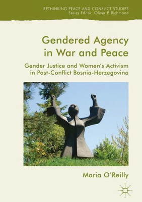 Gendered Agency in War and Peace: Gender Justice and Women's Activism in Post-Conflict Bosnia-Herzegovina (Rethinking Peace and Conflict Studies)