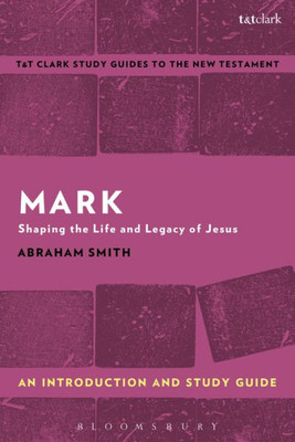 Mark: An Introduction and Study Guide: Shaping the Life and Legacy of Jesus (T&T ClarkÆs Study Guides to the New Testament)