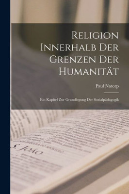 Religion Innerhalb Der Grenzen Der Humanitat: Ein Kapitel Zur Grundlegung Der Sozialpadagogik (German Edition)