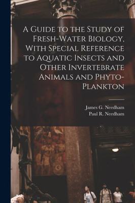 A Guide to the Study of Fresh-water Biology, With Special Reference to Aquatic Insects and Other Invertebrate Animals and Phyto-plankton