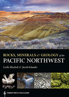 Rocks, Minerals, and Geology of the Pacific Northwest (A Timber Press Field Guide)