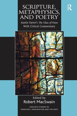 Scripture, Metaphysics, and Poetry: Austin Farrer's The Glass of Vision With Critical Commentary (Routledge Studies in Theology, Imagination and the Arts)