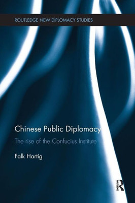 Chinese Public Diplomacy: The Rise of the Confucius Institute (Routledge New Diplomacy Studies)