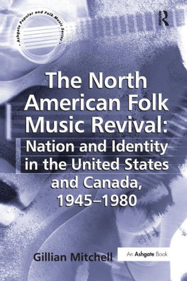 The North American Folk Music Revival: Nation and Identity in the United States and Canada, 1945û1980 (Ashgate Popular and Folk Music)