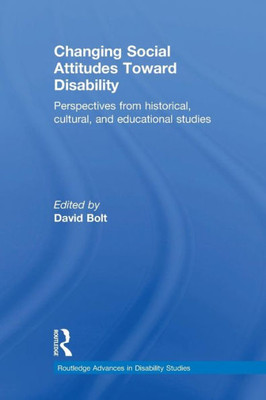 Changing Social Attitudes Toward Disability: Perspectives from historical, cultural, and educational studies (Routledge Advances in Disability Studies)