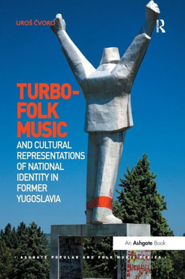 Turbo-folk Music and Cultural Representations of National Identity in Former Yugoslavia (Ashgate Popular and Folk Music Series)