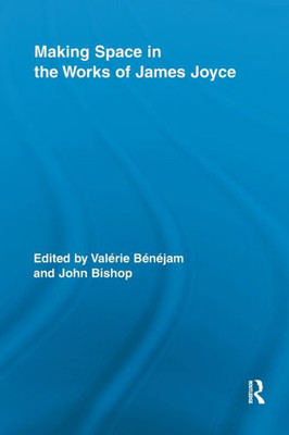 Making Space in the Works of James Joyce (Routledge Studies in Twentieth-Century Literature)
