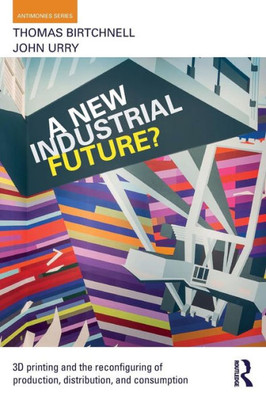 A New Industrial Future?: 3D Printing and the Reconfiguring of Production, Distribution, and Consumption (Antinomies)