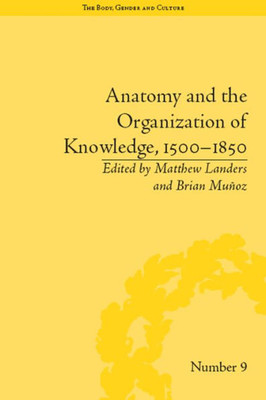 Anatomy and the Organization of Knowledge, 1500û1850 ("The Body, Gender and Culture")