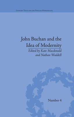 John Buchan and the Idea of Modernity (Literary Texts and the Popular Marketplace)