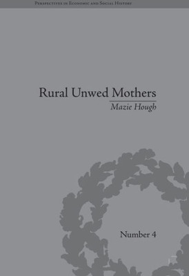 Rural Unwed Mothers: An American Experience, 1870-1950 (Perspectives in Economic and Social History)