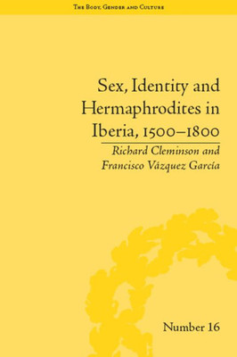 Sex, Identity and Hermaphrodites in Iberia, 1500û1800 ("The Body, Gender and Culture")
