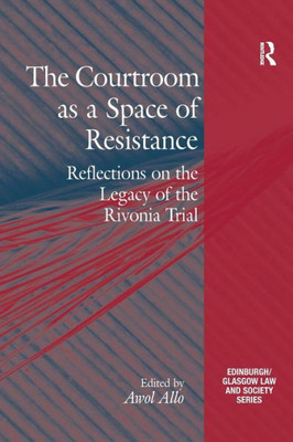 The Courtroom as a Space of Resistance: Reflections on the Legacy of the Rivonia Trial (Critical Studies in Jurisprudence)