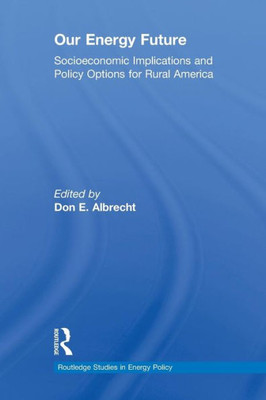 Our Energy Future: Socioeconomic Implications and Policy Options for Rural America (Routledge Studies in Energy Policy)