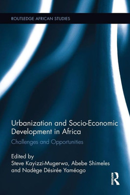 Urbanization and Socio-Economic Development in Africa: Challenges and Opportunities (Routledge African Studies)