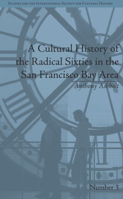 A Cultural History of the Radical Sixties in the San Francisco Bay Area (Studies for the International Society for Cultural History)