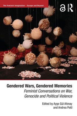 Gendered Wars, Gendered Memories: Feminist Conversations on War, Genocide and Political Violence (The Feminist Imagination - Europe and Beyond)