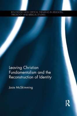 Leaving Christian Fundamentalism and the Reconstruction of Identity (Routledge New Critical Thinking in Religion, Theology and Biblical Studies)