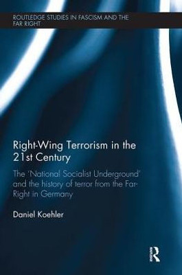Right-Wing Terrorism in the 21st Century: The æNational Socialist UndergroundÆ and the History of Terror from the Far-Right in Germany (Routledge Studies in Fascism and the Far Right)