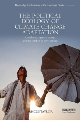 The Political Ecology of Climate Change Adaptation: Livelihoods, agrarian change and the conflicts of development (Routledge Explorations in Development Studies)