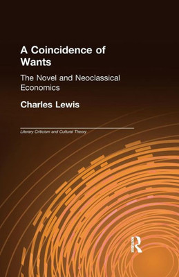 A Coincidence of Wants: The Novel and Neoclassical Economics (Literary Criticism and Cultural Theory)
