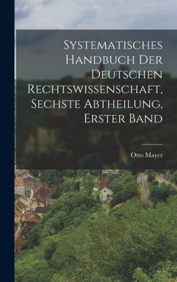 Systematisches Handbuch der deutschen Rechtswissenschaft, Sechste Abtheilung, erster Band (German Edition)