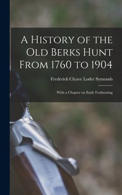 A History of the old Berks Hunt From 1760 to 1904: With a Chapter on Early Foxhunting