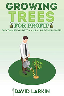 Growing Trees for Profit: The Complete Guide to an Ideal Part-Time Business - 9781801877763