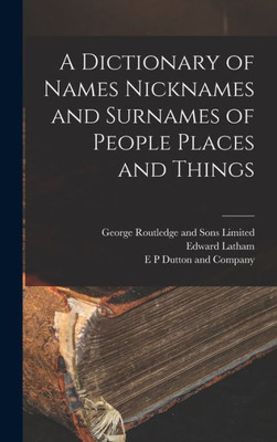 A Dictionary of Names Nicknames and Surnames of People Places and Things