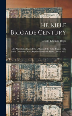 The Rifle Brigade Century: An Alphabetical List of the Officers of the Rifle Brigade (The Prince Consort's Own) (Regular Battalions) From 1800 to 1905