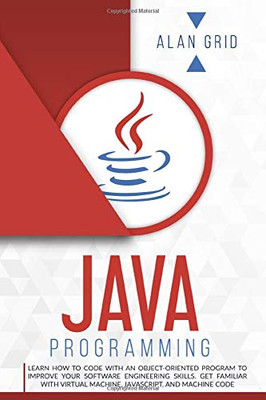 Java Programming: Learn How to Code With an Object-Oriented Program to Improve Your Software Engineering Skills. Get Familiar with Virtual Machine, JavaScript, and Machine Code (Computer Science) - Paperback