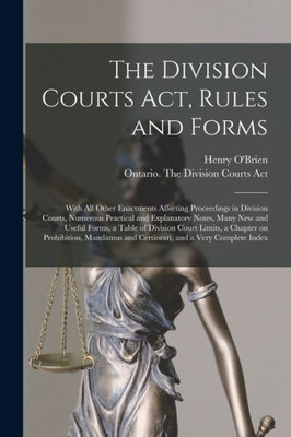 The Division Courts Act, Rules and Forms [microform]: With All Other Enactments Affecting Proceedings in Division Courts, Numerous Practical and ... Court Limits, a Chapter on Prohibition, ...