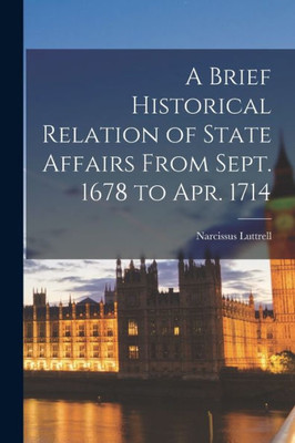 A Brief Historical Relation of State Affairs From Sept. 1678 to Apr. 1714