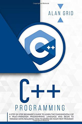 C++ Programming: A Step-By-Step Beginner's Guide to Learn the Fundamentals of a Multi-Paradigm Programming Language and Begin to Manage Data Including ... Work on Your First Program (Computer Science) - Paperback