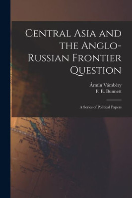 Central Asia and the Anglo-Russian Frontier Question: a Series of Political Papers