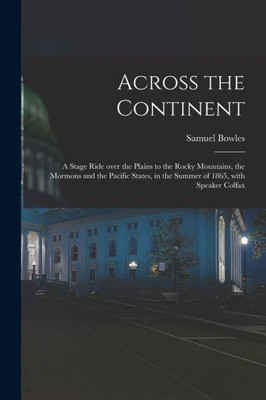 Across the Continent [microform]: a Stage Ride Over the Plains to the Rocky Mountains, the Mormons and the Pacific States, in the Summer of 1865, With Speaker Colfax