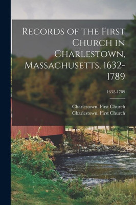 Records of the First Church in Charlestown, Massachusetts, 1632-1789; 1632-1789