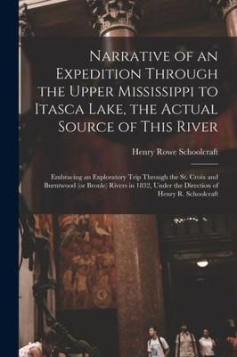 Narrative of an Expedition Through the Upper Mississippi to Itasca Lake, the Actual Source of This River [microform]: Embracing an Exploratory Trip ... in 1832, Under the Direction of Henry R....