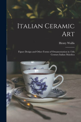 Italian Ceramic Art: Figure Design and Other Forms of Ornamentation in 15th Century Italian Maiolica