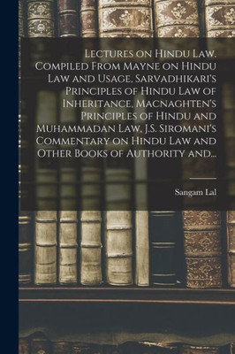 Lectures on Hindu Law. Compiled From Mayne on Hindu Law and Usage, Sarvadhikari's Principles of Hindu Law of Inheritance, Macnaghten's Principles of ... Hindu Law and Other Books of Authority And...