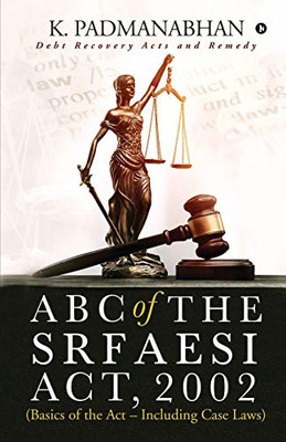 ABC OF THE SRFAESI ACT, 2002 (Basics of the Act - Including case laws): Debt Recovery Acts and Remedy