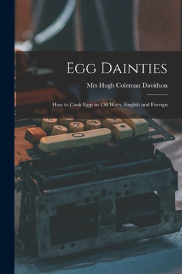 Egg Dainties: How to Cook Eggs in 150 Ways, English and Foreign