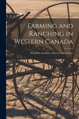 Farming and Ranching in Western Canada: Manitoba, Assiniboia, Alberta, Saskatchewan [microform]