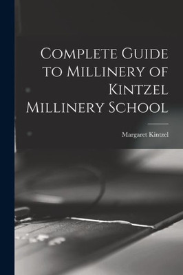 Complete Guide to Millinery of Kintzel Millinery School