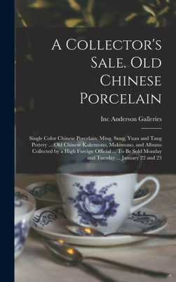 A Collector's Sale. Old Chinese Porcelain; Single Color Chinese Porcelain; Ming, Sung, Yuan and Tang Pottery ... old Chinese Kakemono, Makimono, and ... Sold Monday and Tuesday ... January 22 and 23