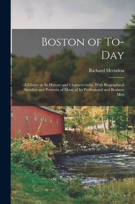 Boston of To-day; a Glance at its History and Characteristics. With Biographical Sketches and Portraits of Many of its Professional and Business Men