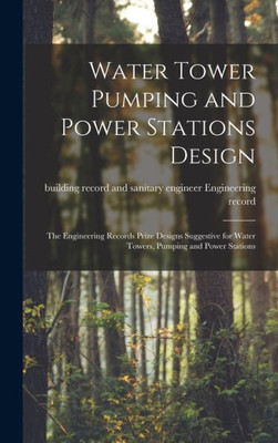 Water Tower Pumping and Power Stations Design: the Engineering Records Prize Designs Suggestive for Water Towers, Pumping and Power Stations