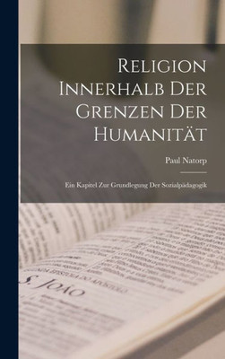 Religion Innerhalb Der Grenzen Der Humanitat: Ein Kapitel Zur Grundlegung Der Sozialpadagogik (German Edition)