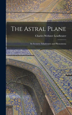 The Astral Plane: Its Scenery; Inhabitants and Phenomena